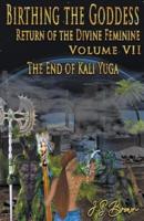 Birthing the Goddess, Return of the Divine Feminine. Volume VII, The End of Kali Yuga