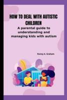 How to deal with autistic children: A parental guide to understanding and managing kids with autism