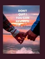 DON'T QUIT ! YOU CAN REVIVE IT : The cure for broken relationships