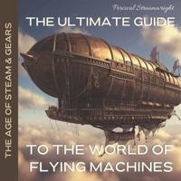The Ultimate Guide to the World of Flying Machines