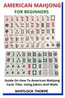 AMERICAN MAHJONG FOR BEGINNERS: Guide On How To American Mahjong Card, Tiles, Using Jokers And Walls