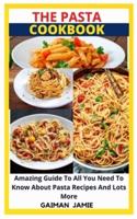 THE PASTA COOKBOOK: Amazing Guide To All You Need To Know About Pasta Recipes And Lots More