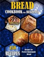 BREAD COOKBOOK FOR BEGINNER: 150 RECIPES-Recipes for Perfect Homemade Bread