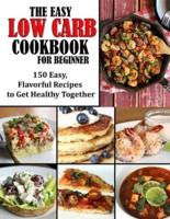 THE EASY LOW CARB COOKBOOK FOR BEGINNER: 150 Easy, Flavorful Recipes to Get Healthy Together