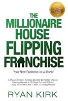 The Millionaire House Flipping Franchise: A Proven System To Flip Houses in 30 Days Or Less Without Using Your Own Cash, Credit Or Doing Repairs