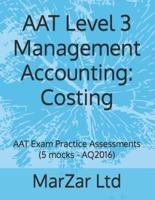 AAT Level 3 Management Accounting: Costing: AAT Exam Practice Assessments (5 mocks - AQ2016)