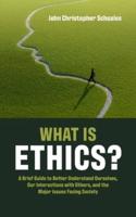 What Is Ethics?: A Brief Guide to Better Understand Ourselves, Our Interactions with Others, and the Major Issues Facing Society