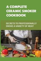A Complete Ceramic Smoker Cookbook