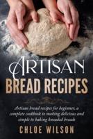 Artisan Bread Recipes: Artisan bread recipes for beginner, a complete cookbook to making delicious and simple to baking kneaded breads