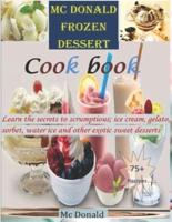 Mc Donald frozen dessert cookbook: Learn the secrets to scrumptious; ice cream, gelato, sorbet, water ice and other exotic sweet desserts