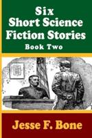 Six Short Science Fiction Stories by Jesse F. Bone - Book Two