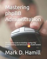 Mastering phpBB Administration: The Essential Guide to Installing, Configuring, Troubleshooting and Administering a phpBB Bulletin Board