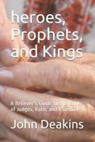 heroes, Prophets, and Kings: A Believer's Guide to the Books of Judges, Ruth, and I Samuel