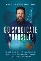 Go Syndicate Yourself!: From Local to National: Six Steps and Countless Secrets to Radio Syndication