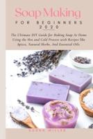 Soap Making For Beginners 2020: The Ultimate DIY Guide for Making Soap At Home Using the Hot and Cold Process with Recipes like Spices, Natural Herbs, and Essential Oils