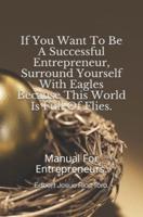 "If You Want To Be A Successful Entrepreneur, Surround Yourself With Eagles Because This World Is Full Of Flies.": Manual For Entrepreneurs