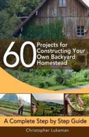 60 Projects for Constructing Your Own Backyard Homestead