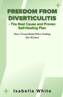 Freedom from Diverticulitis - The Real Cause and Proven Self-Healing Plan