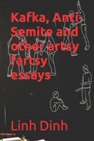 Kafka, Anti-Semite and Other Artsy Fartsy Essays