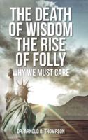 The Death of Wisdom The Rise of Folly: Why We Must Care