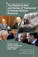 The Rhetorical Rise and Demise of "Democracy" in Russian Political Discourse. Volume 3 Vladimir Putin and the Redefinition of "Democracy" - 2000-2008