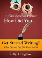 A Chat Between Friends. How Did You . . . Get Started Writing? What Did and Did Not Work For Me.