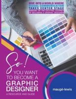 So! YOU WANT TO BECOME A GRAPHIC DESIGNER