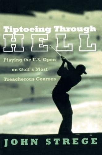 Tiptoeing Through Hell: Playing the U.S. Open on Golf's Most Treacherous Courses