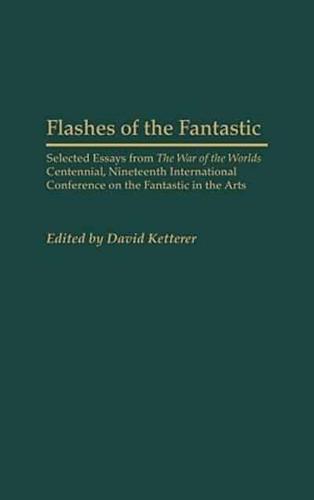 Flashes of the Fantastic: Selected Essays from the War of the Worlds Centennial, Nineteenth International Conference on the Fantastic in the Art