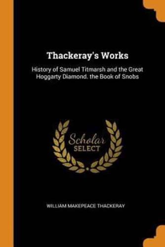 Thackeray's Works: History of Samuel Titmarsh and the Great Hoggarty Diamond. the Book of Snobs