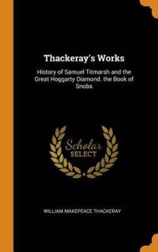 Thackeray's Works: History of Samuel Titmarsh and the Great Hoggarty Diamond. the Book of Snobs