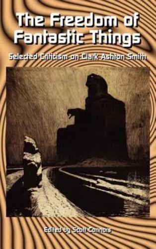 The Freedom of Fantastic Things: Selected Criticism on Clark Ashton Smith