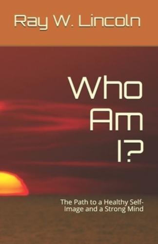 Who Am I?: The Path to a Healthy Self-Image and a Strong Mind
