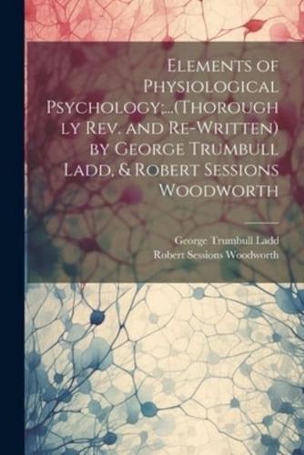 Elements of Physiological Psychology;...(Thoroughly Rev. And Re-Written) by George Trumbull Ladd, & Robert Sessions Woodworth
