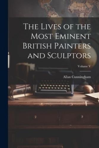 The Lives of the Most Eminent British Painters and Sculptors; Volume V