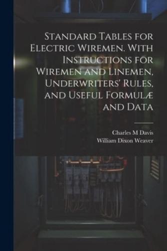 Standard Tables for Electric Wiremen. With Instructions for Wiremen and Linemen, Underwriters' Rules, and Useful Formulæ and Data