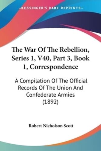 The War Of The Rebellion, Series 1, V40, Part 3, Book 1, Correspondence