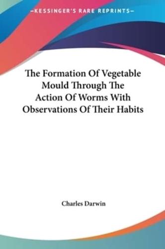 The Formation Of Vegetable Mould Through The Action Of Worms With Observations Of Their Habits