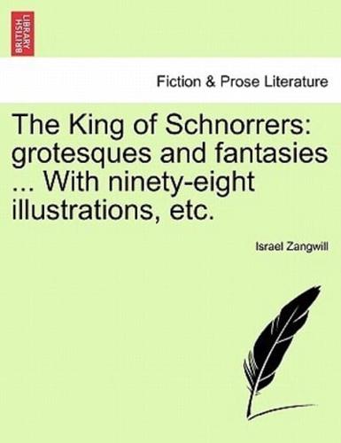 The King of Schnorrers: grotesques and fantasies ... With ninety-eight illustrations, etc.