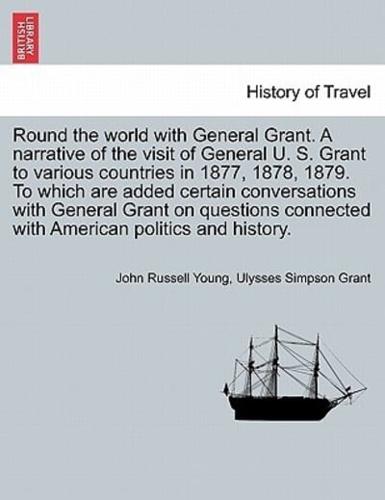Round the World With General Grant. A Narrative of the Visit of General U. S. Grant to Various Countries in 1877, 1878, 1879. To Which Are Added Certain Conversations With General Grant on Questions Connected With American Politics and History.