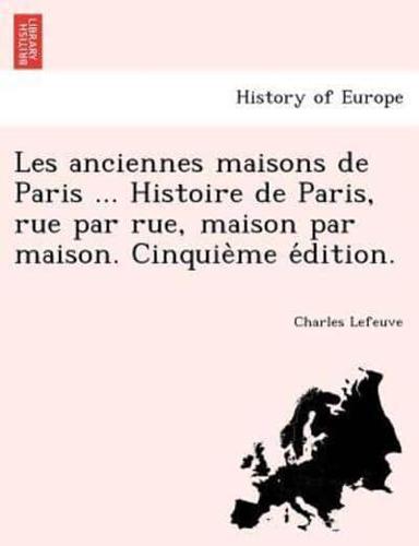 Les anciennes maisons de Paris ... Histoire de Paris, rue par rue, maison par maison. Cinquième édition.