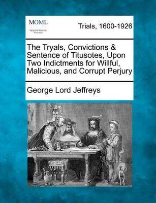 The Tryals, Convictions & Sentence of Titusotes, Upon Two Indictments for Willful, Malicious, and Corrupt Perjury