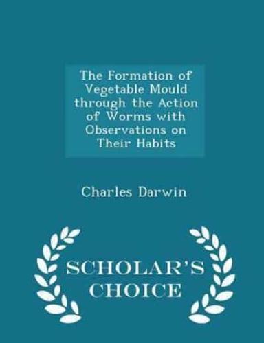 The Formation of Vegetable Mould Through the Action of Worms With Observations on Their Habits - Scholar's Choice Edition