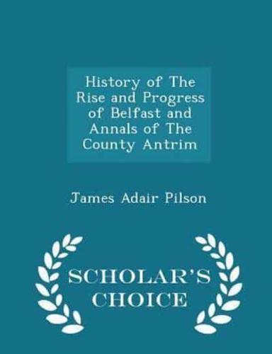 History of the Rise and Progress of Belfast and Annals of the County Antrim - Scholar's Choice Edition