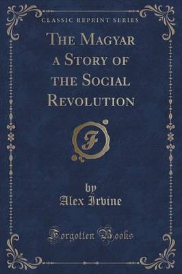 The Magyar a Story of the Social Revolution (Classic Reprint)