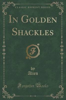 In Golden Shackles (Classic Reprint)