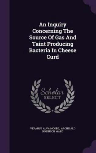 An Inquiry Concerning The Source Of Gas And Taint Producing Bacteria In Cheese Curd