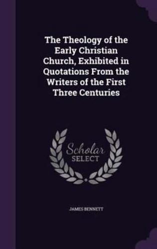 The Theology of the Early Christian Church, Exhibited in Quotations From the Writers of the First Three Centuries