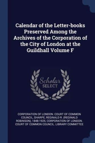 Calendar of the Letter-Books Preserved Among the Archives of the Corporation of the City of London at the Guildhall Volume F