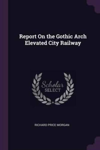 Report On the Gothic Arch Elevated City Railway